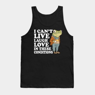 I Can't Live Laugh Love In These Conditions Frog Funny Meme Tank Top